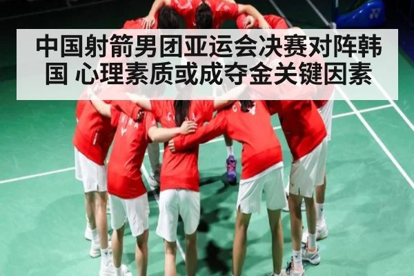 中国射箭男团亚运会决赛对阵韩国 心理素质或成夺金关键因素